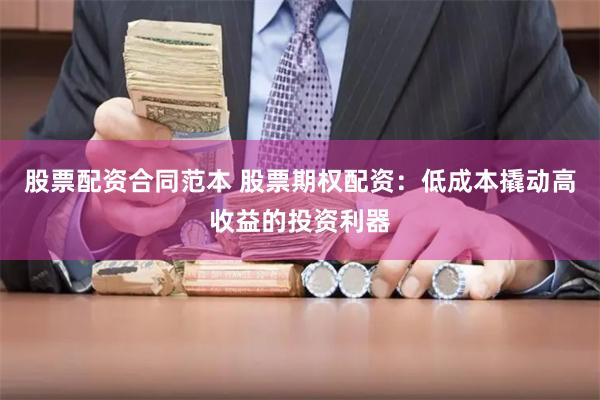 股票配资合同范本 股票期权配资：低成本撬动高收益的投资利器