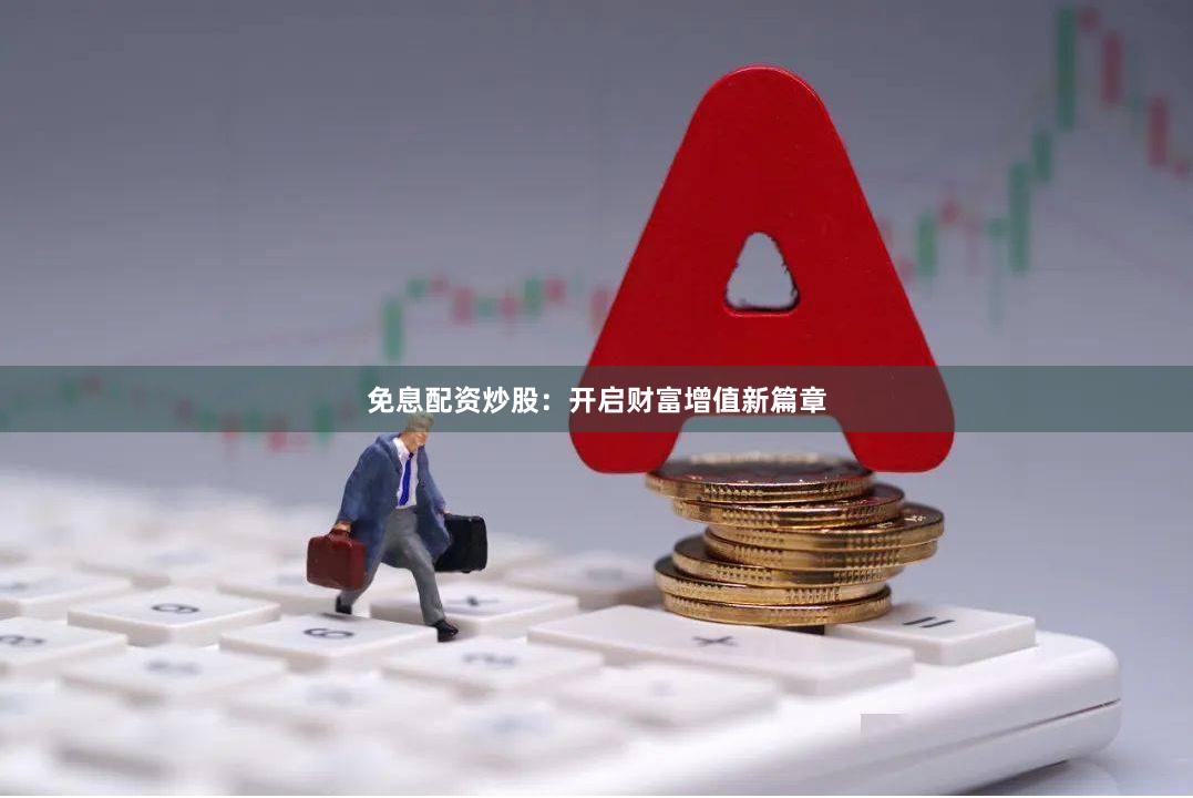 免息配资炒股：开启财富增值新篇章