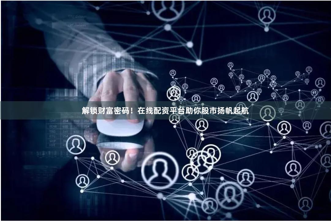 解锁财富密码！在线配资平台助你股市扬帆起航
