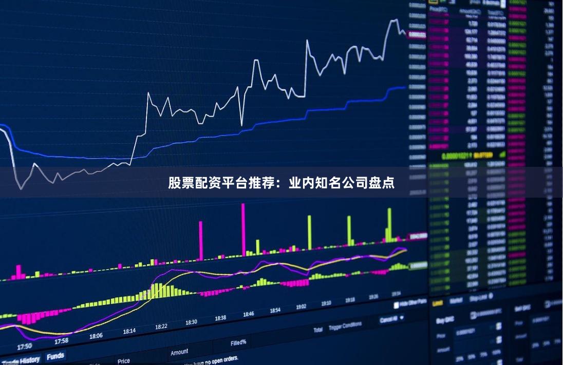 股票配资平台推荐：业内知名公司盘点