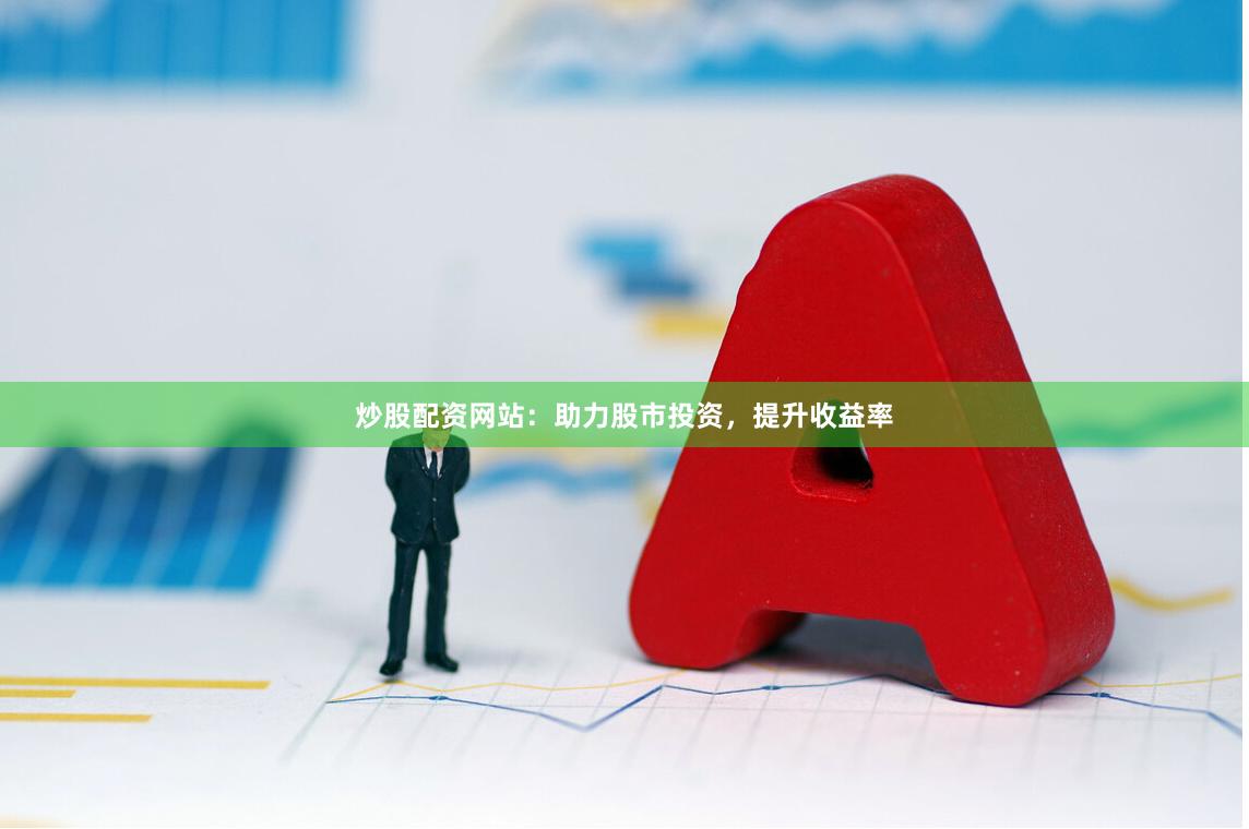 炒股配资网站：助力股市投资，提升收益率