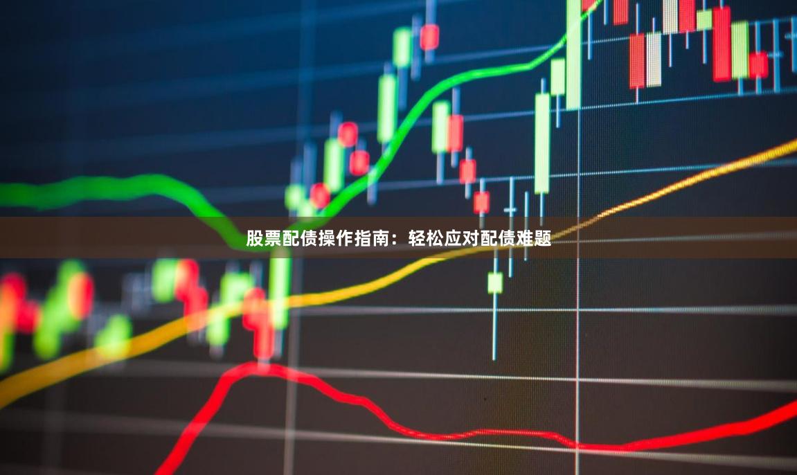 股票配债操作指南：轻松应对配债难题