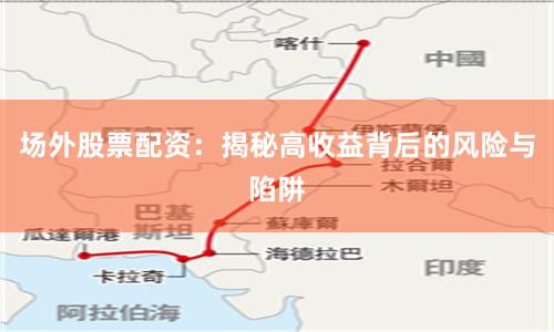 场外股票配资：揭秘高收益背后的风险与陷阱