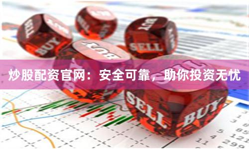 炒股配资官网：安全可靠，助你投资无忧