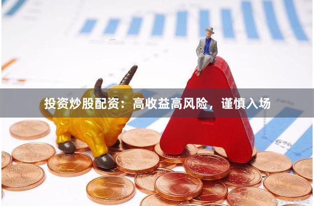 投资炒股配资：高收益高风险，谨慎入场