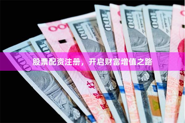 股票配资注册，开启财富增值之路