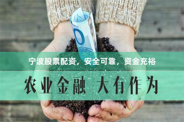 宁波股票配资，安全可靠，资金充裕