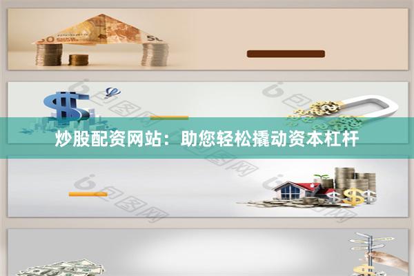 炒股配资网站：助您轻松撬动资本杠杆