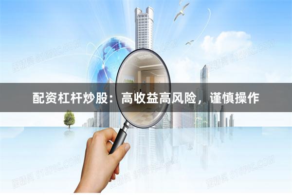 配资杠杆炒股:高收益高风险,谨慎操作