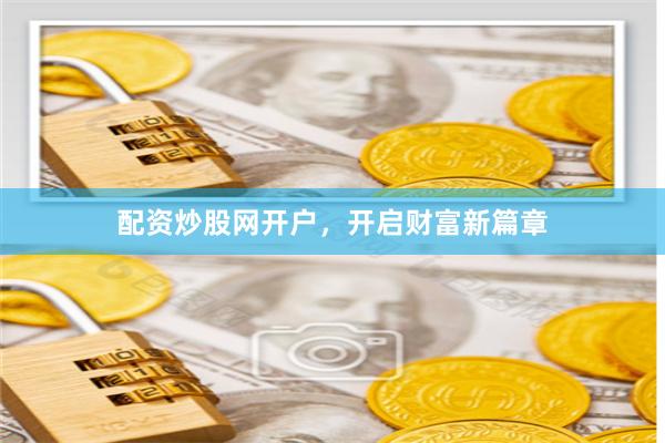 配资炒股网开户,开启财富新篇章