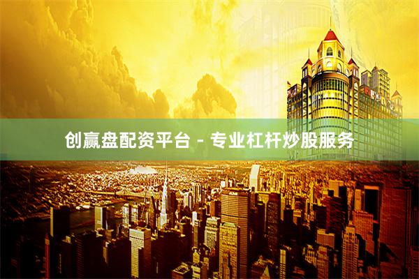 创赢盘配资平台 - 专业杠杆炒股服务