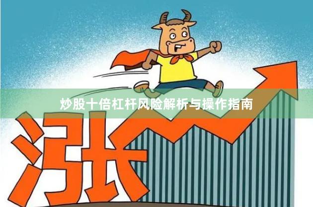 炒股十倍杠杆风险解析与操作指南