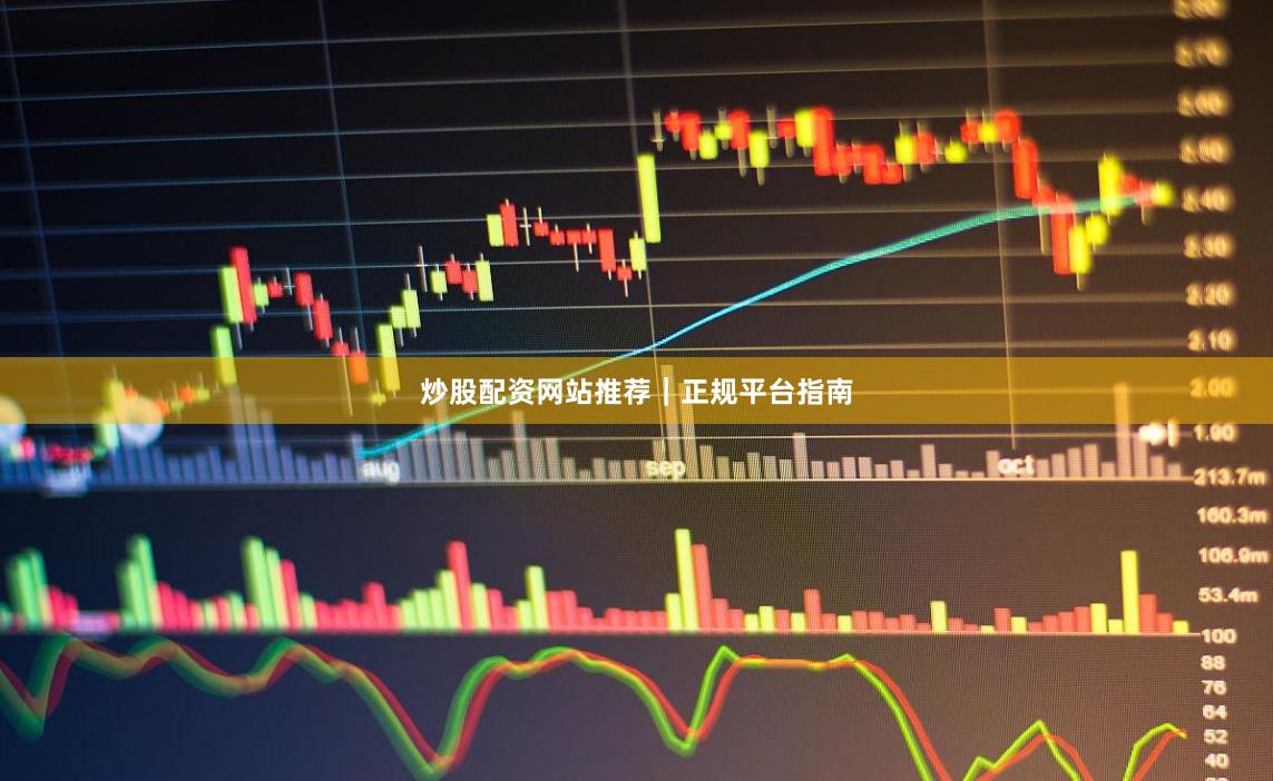 炒股配资网站推荐｜正规平台指南