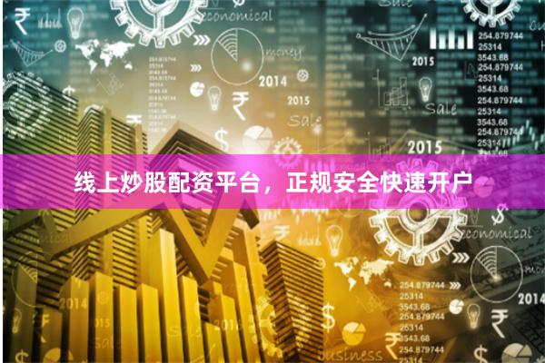 线上炒股配资平台，正规安全快速开户