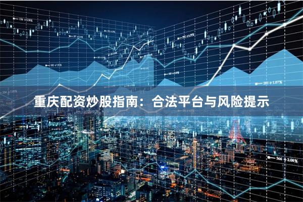 重庆配资炒股指南:合法平台与风险提示
