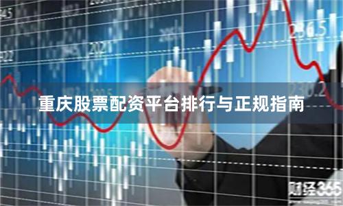 重庆股票配资平台排行与正规指南