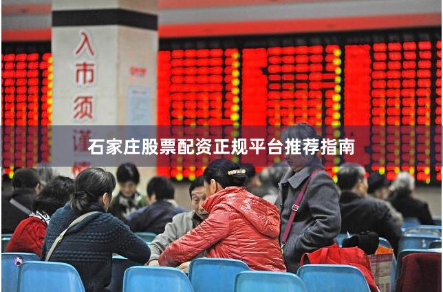 石家庄股票配资正规平台推荐指南