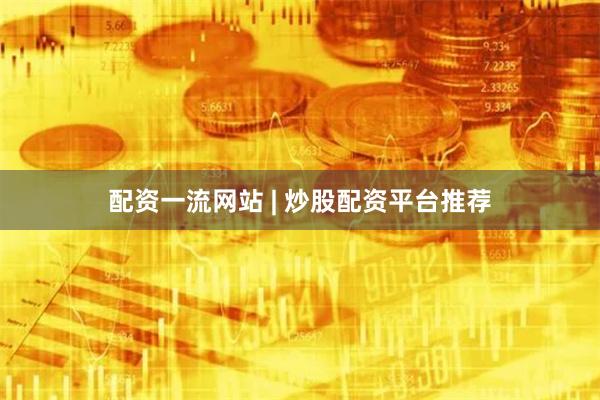 配资一流网站 | 炒股配资平台推荐