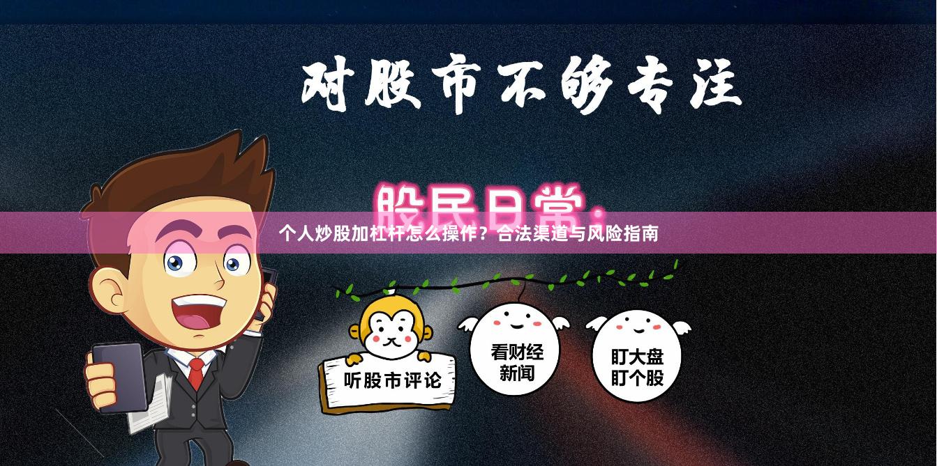 个人炒股加杠杆怎么操作？合法渠道与风险指南