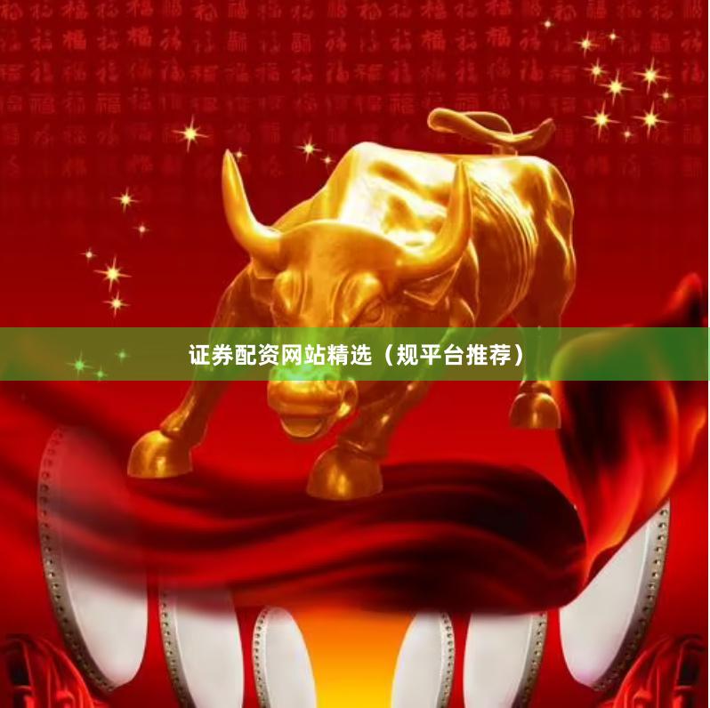 证券配资网站精选（规平台推荐）