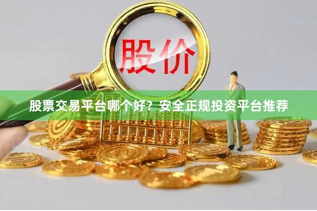 股票交易平台哪个好？安全正规投资平台推荐