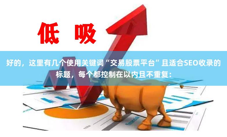 好的，这里有几个使用关键词“交易股票平台”且适合SEO收录的标题，每个都控制在以内且不重复：