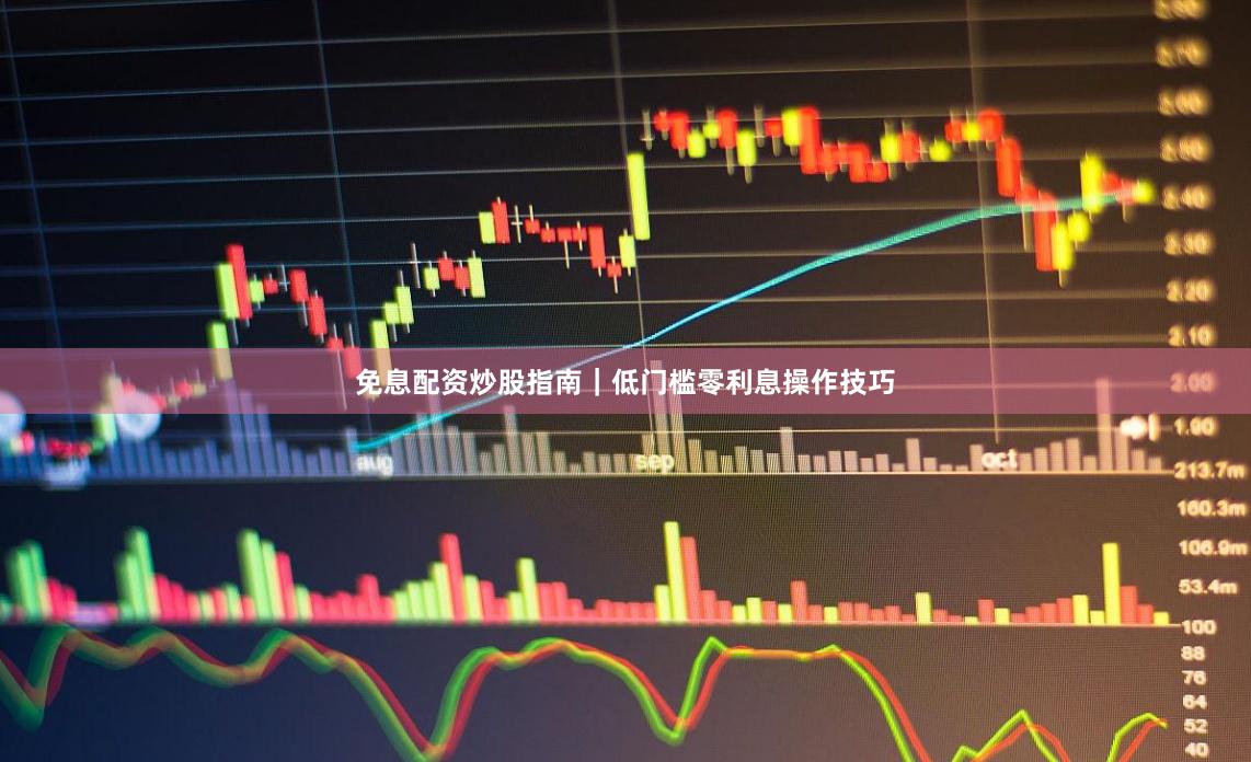 免息配资炒股指南｜低门槛零利息操作技巧
