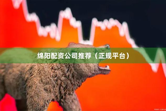 绵阳配资公司推荐（正规平台）
