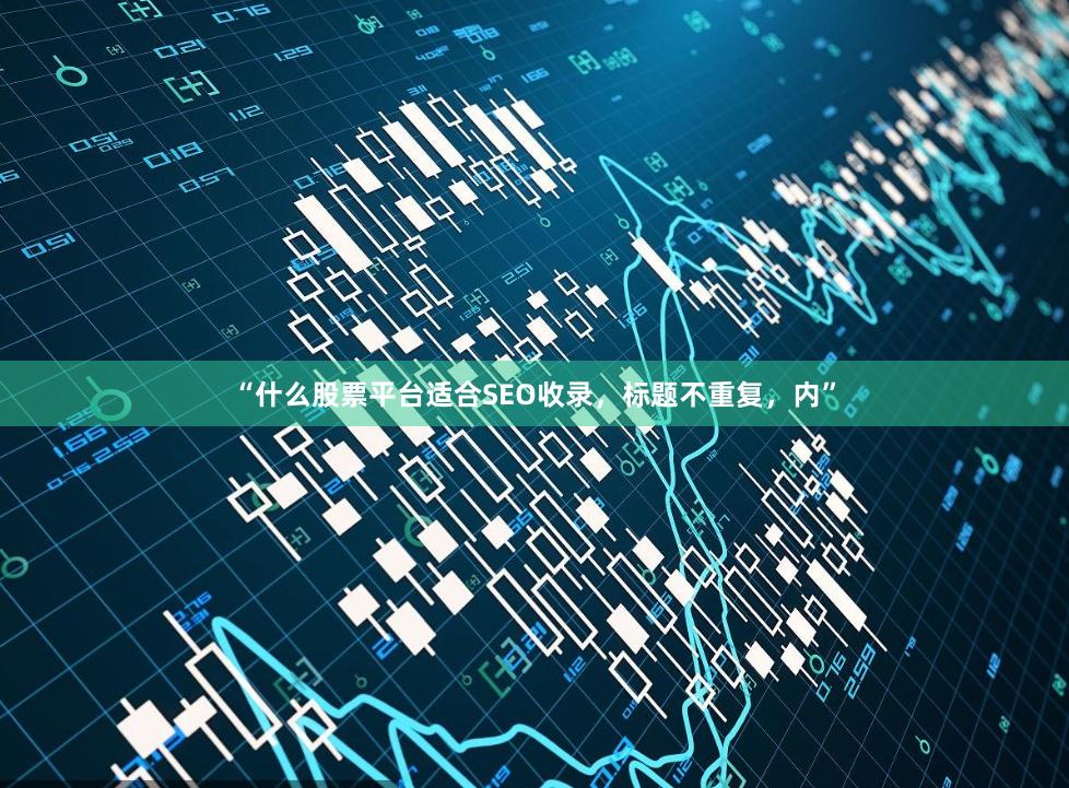“什么股票平台适合SEO收录，标题不重复，内”