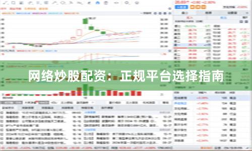 网络炒股配资：正规平台选择指南