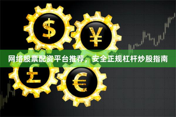 网络股票配资平台推荐，安全正规杠杆炒股指南