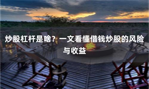 炒股杠杆是啥？一文看懂借钱炒股的风险与收益