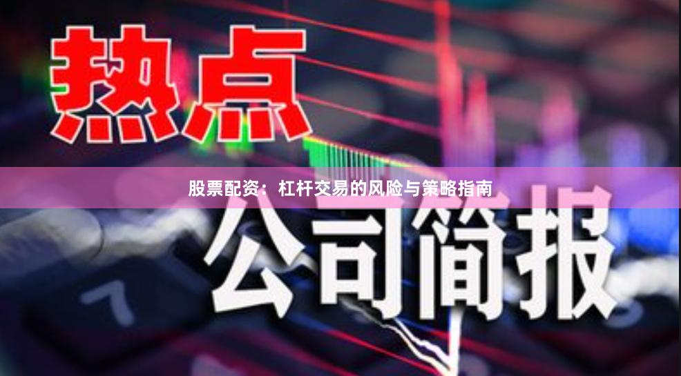 股票配资：杠杆交易的风险与策略指南