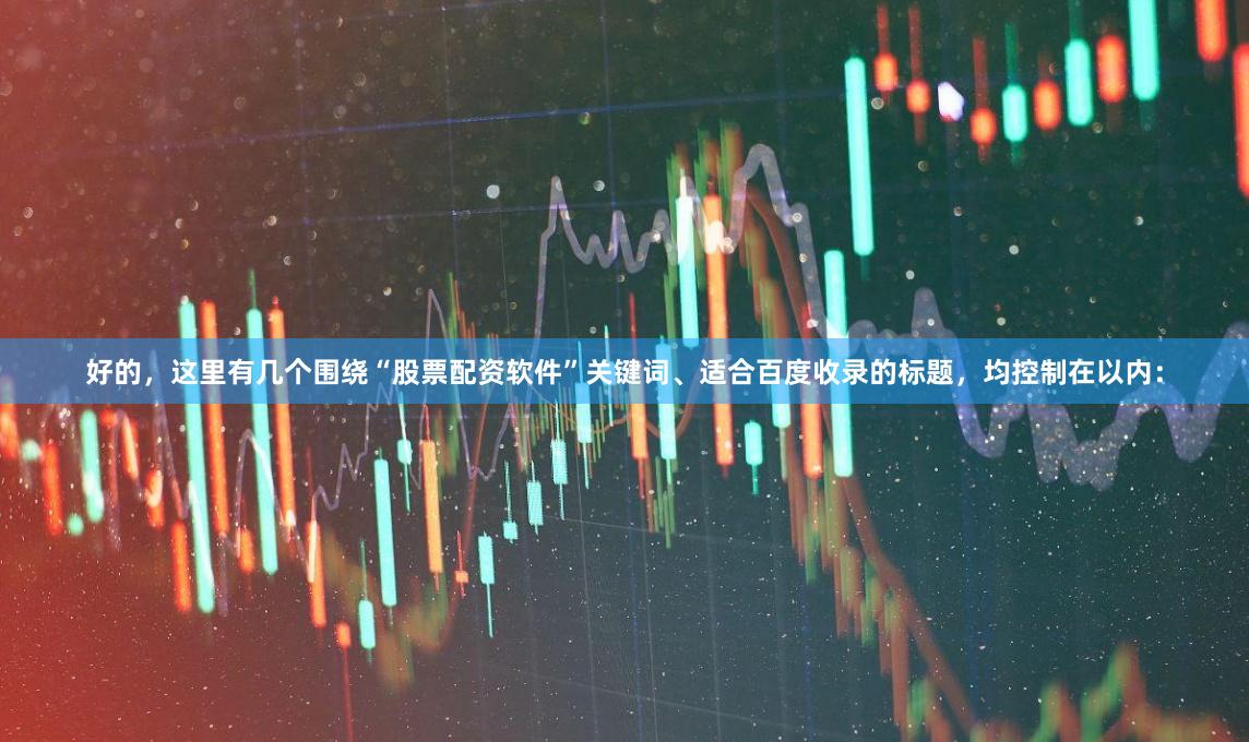 好的，这里有几个围绕“股票配资软件”关键词、适合百度收录的标题，均控制在以内：