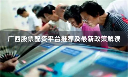 广西股票配资平台推荐及最新政策解读