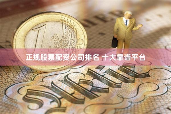 正规股票配资公司排名 十大靠谱平台