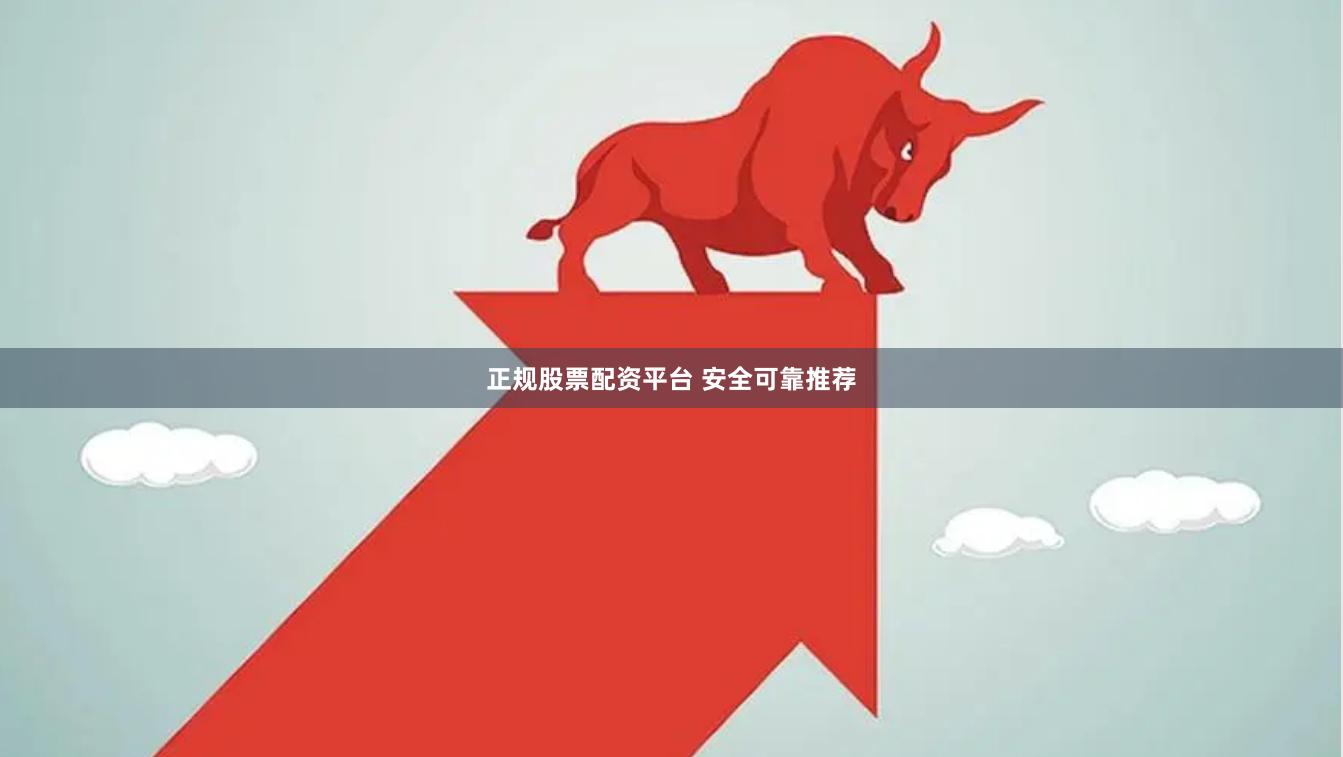 正规股票配资平台 安全可靠推荐