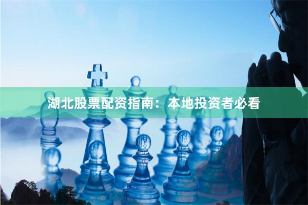 湖北股票配资指南：本地投资者必看