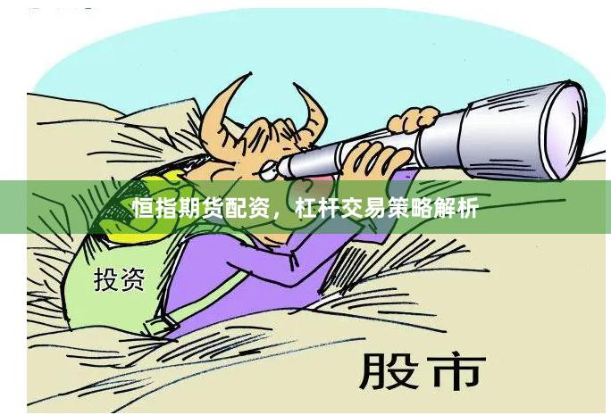 恒指期货配资，杠杆交易策略解析