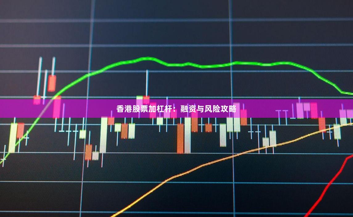 香港股票加杠杆：融资与风险攻略