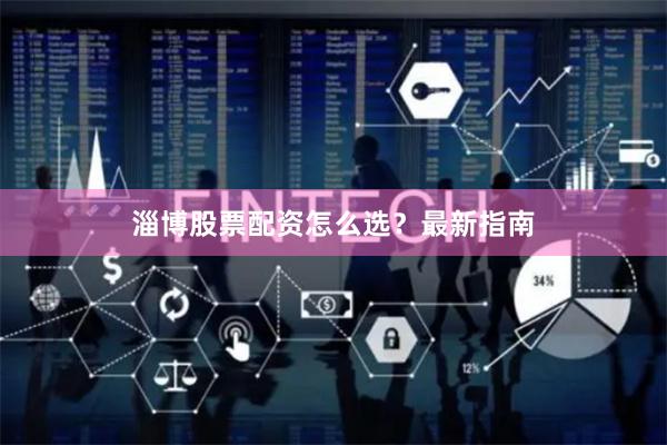 淄博股票配资怎么选？最新指南