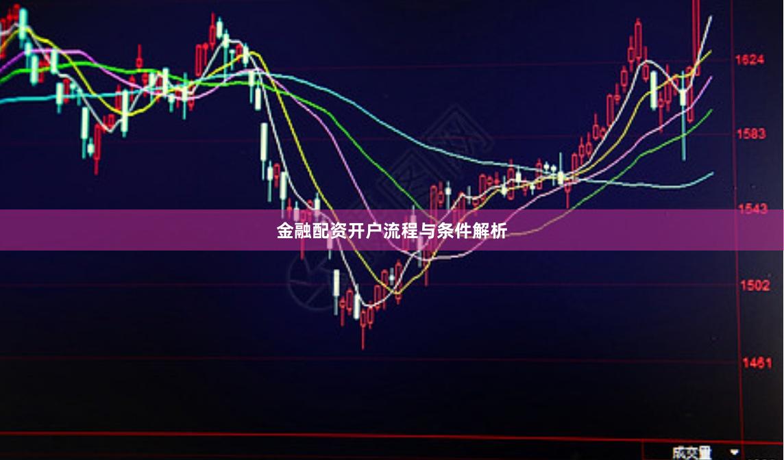 金融配资开户流程与条件解析