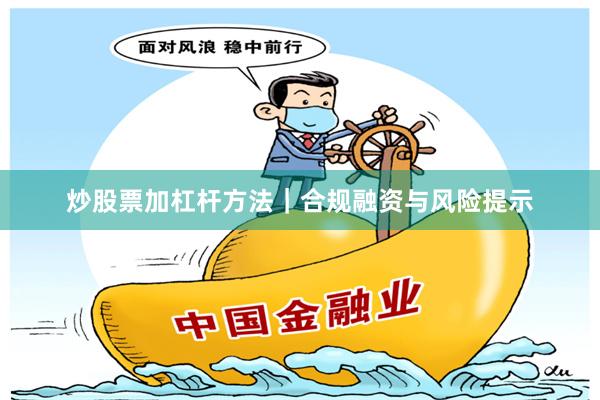 炒股票加杠杆方法｜合规融资与风险提示