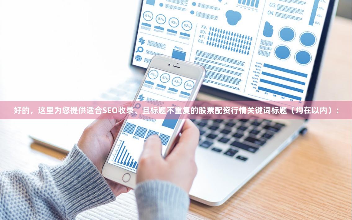 好的，这里为您提供适合SEO收录、且标题不重复的股票配资行情关键词标题（均在以内）：