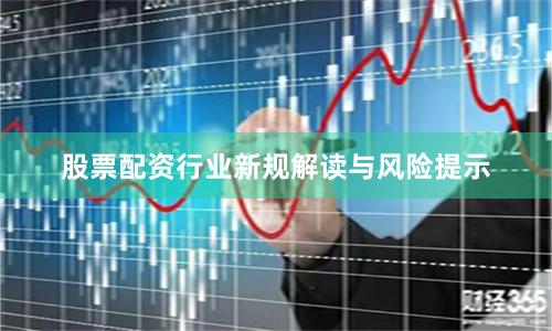 股票配资行业新规解读与风险提示