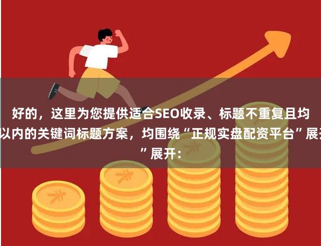 好的,这里为您提供适合SEO收录、标题不重复且均在以内的关键词标题方案,均围绕“正规实盘配资平台”展开: