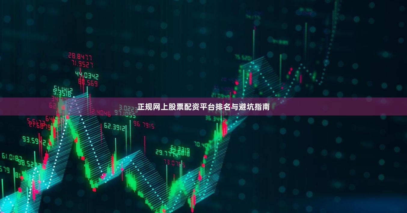 正规网上股票配资平台排名与避坑指南