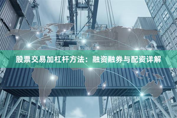 股票交易加杠杆方法：融资融券与配资详解