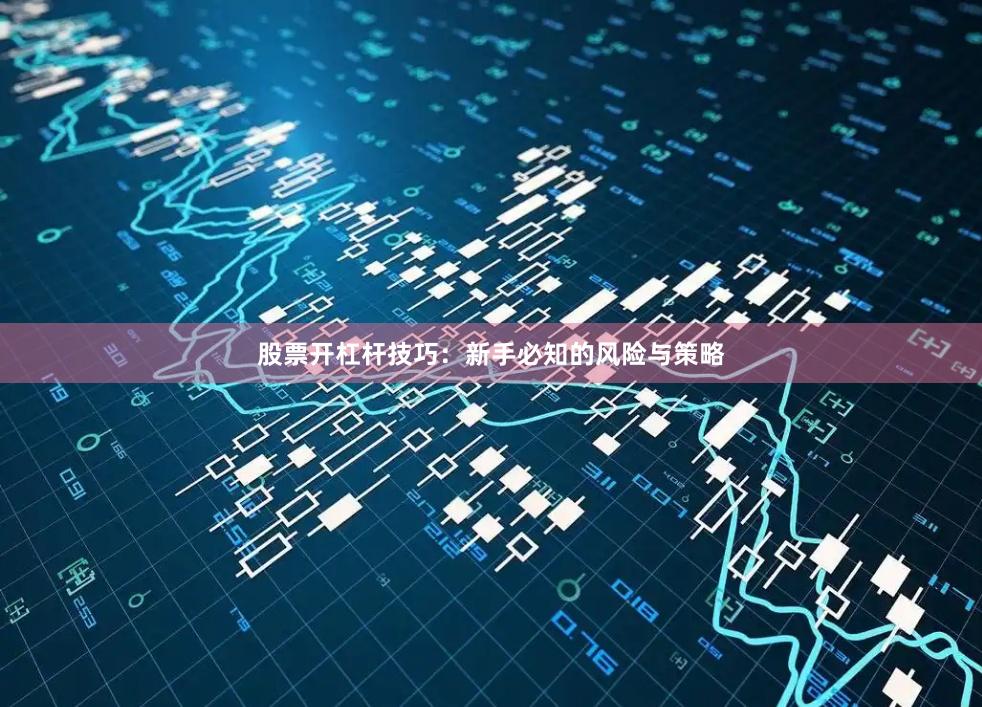 股票开杠杆技巧：新手必知的风险与策略