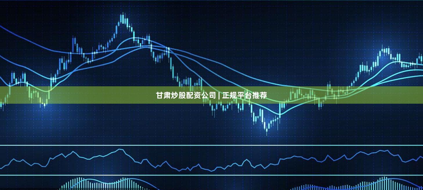 甘肃炒股配资公司 | 正规平台推荐